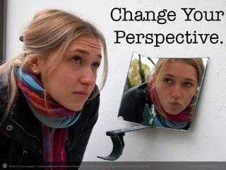 Photo	
  by	
  ЕленАндреа	
  -­‐	
  Crea-ve	
  Commons	
  A2ribu-on-­‐ShareAlike	
  License	
  	
  h2p://www.ﬂickr.com/photos/14901566@N07	
   Created	
  with	
  Haiku	
  Deck	
  
Change Your
Perspective.
 