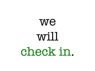 we !
will!
check in.
 