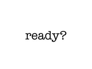 ready?
 