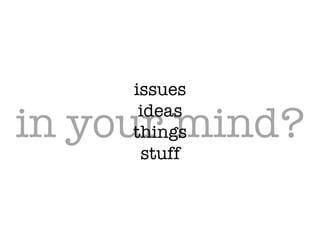in your mind?
issues!
ideas!
things!
stuff
 