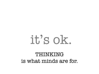 it’s ok.
THINKING!
is what minds are for.
 