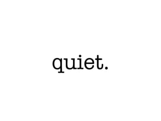 quiet.
 