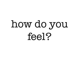 how do you
feel?
 
