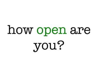 how open are
you?
 