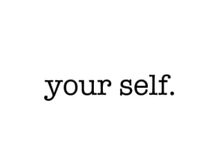your self.
 