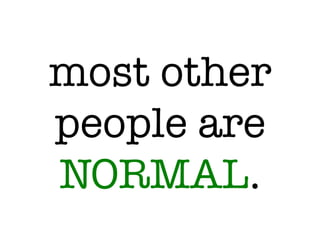 most other
people are
NORMAL.
 