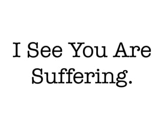 I See You Are
Suffering.
 
