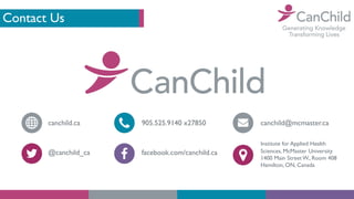 Contact Us
canchild.ca
@canchild_ca
905.525.9140 x27850
facebook.com/canchild.ca
canchild@mcmaster.ca
Institute for Applie...