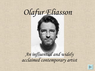Olafur Eliasson An influential and widely acclaimed contemporary artist 