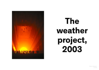 Olafur Eliasson
13/24
The
weather
project,
2003
 