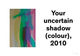 Olafur Eliasson
15/24
Your
uncertain
shadow
(colour),
2010
 