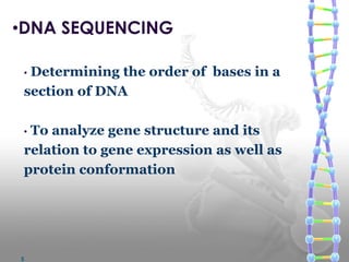 •DNA SEQUENCING
• Determining the order of bases in a
section of DNA
• To analyze gene structure and its
relation to gene expression as well as
protein conformation
5
 