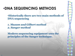 •DNA SEQUENCING METHODS
•Historically there are two main methods of
DNA sequencing
1. Maxam and Gilbert method
2. Sanger method
Modern sequencing equipment uses the
principles of the Sanger technique.
7
 