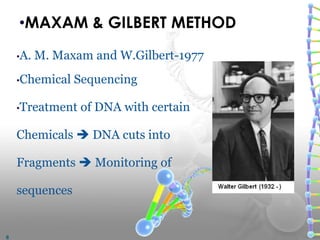 •A. M. Maxam and W.Gilbert-1977
•Chemical Sequencing
•Treatment of DNA with certain
Chemicals  DNA cuts into
Fragments  Monitoring of
sequences
•MAXAM & GILBERT METHOD
8
 