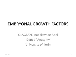 EMBRYONAL GROWTH FACTORS
OLAGBAYE, Babakayode Abel
Dept of Anatomy
University of Ilorin
7/12/2017 1
 