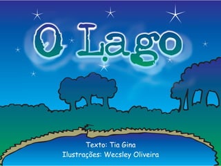 O Lago
        Texto: Tia Gina
 Ilustrações: Wecsley Oliveira
 