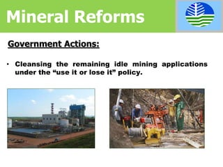 Mineral Reforms
• Cleansing the remaining idle mining applications
under the “use it or lose it” policy.
Government Actions:
 
