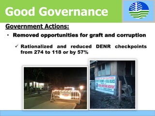 • Removed opportunities for graft and corruption
 Rationalized and reduced DENR checkpoints
from 274 to 118 or by 57%
Government Actions:
Good Governance
 