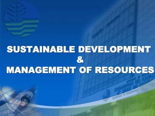 SUSTAINABLE DEVELOPMENT
&
MANAGEMENT OF RESOURCES
 