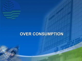 OVER CONSUMPTION
 