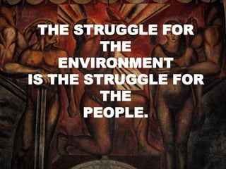 THE STRUGGLE FOR
THE
ENVIRONMENT
IS THE STRUGGLE FOR
THE
PEOPLE.
 