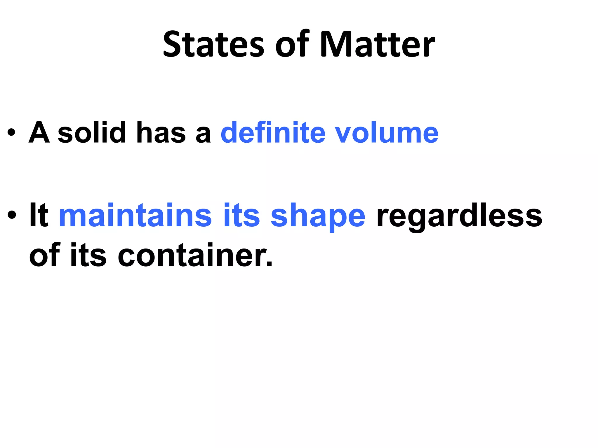 States of Matter
• A solid has a definite volume
• It maintains its shape regardless
of its container.