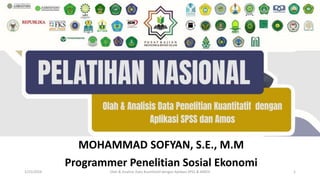 MOHAMMAD SOFYAN, S.E., M.M
Programmer Penelitian Sosial Ekonomi
1/25/2024 Olah & Analisis Data Kuantitatif dengan Aplikasi SPSS & AMOS 1
 