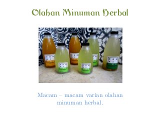 Olahan Minuman Herbal
Macam – macam varian olahan
minuman herbal.
 