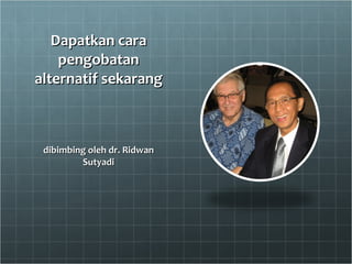 Dapatkan cara pengobatan alternatif sekarang   dibimbing oleh dr. Ridwan Sutyadi 