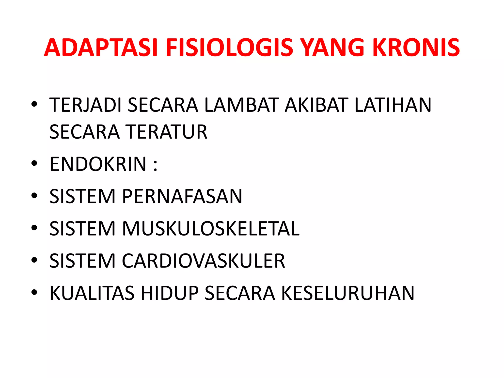 ADAPTASI FISIOLOGIS YANG KRONIS
• TERJADI SECARA LAMBAT AKIBAT LATIHAN
SECARA TERATUR
• ENDOKRIN :
• SISTEM PERNAFASAN
• SISTEM MUSKULOSKELETAL
• SISTEM CARDIOVASKULER
• KUALITAS HIDUP SECARA KESELURUHAN
 