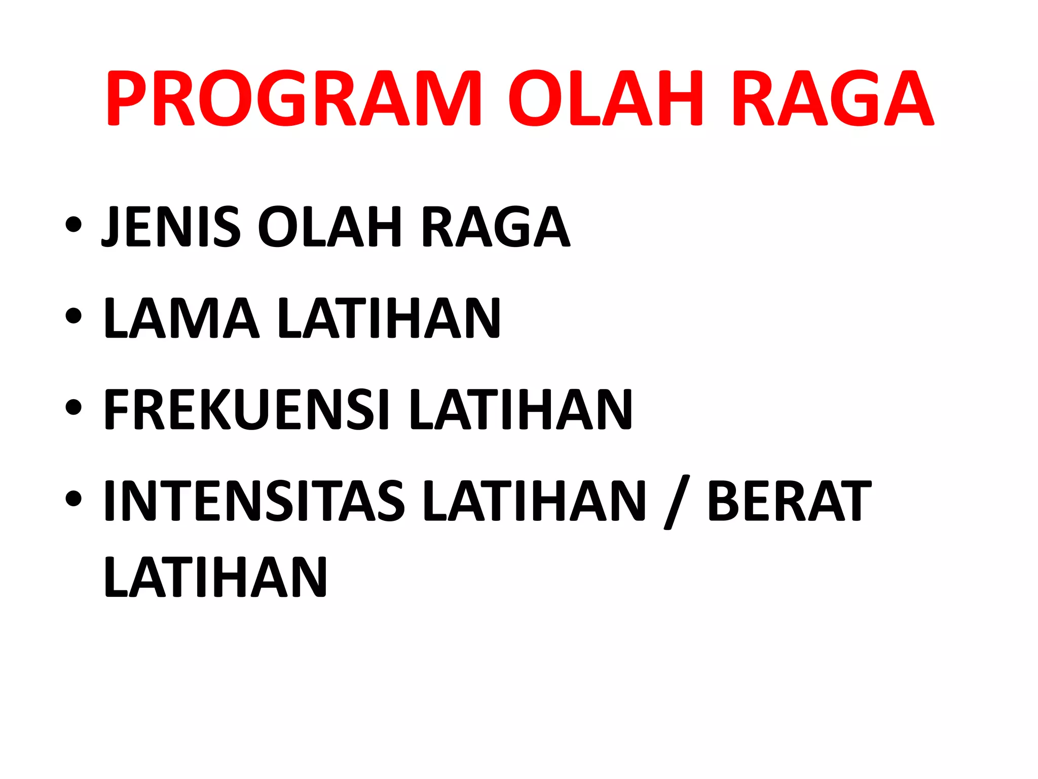 PROGRAM OLAH RAGA
• JENIS OLAH RAGA
• LAMA LATIHAN
• FREKUENSI LATIHAN
• INTENSITAS LATIHAN / BERAT
LATIHAN
 