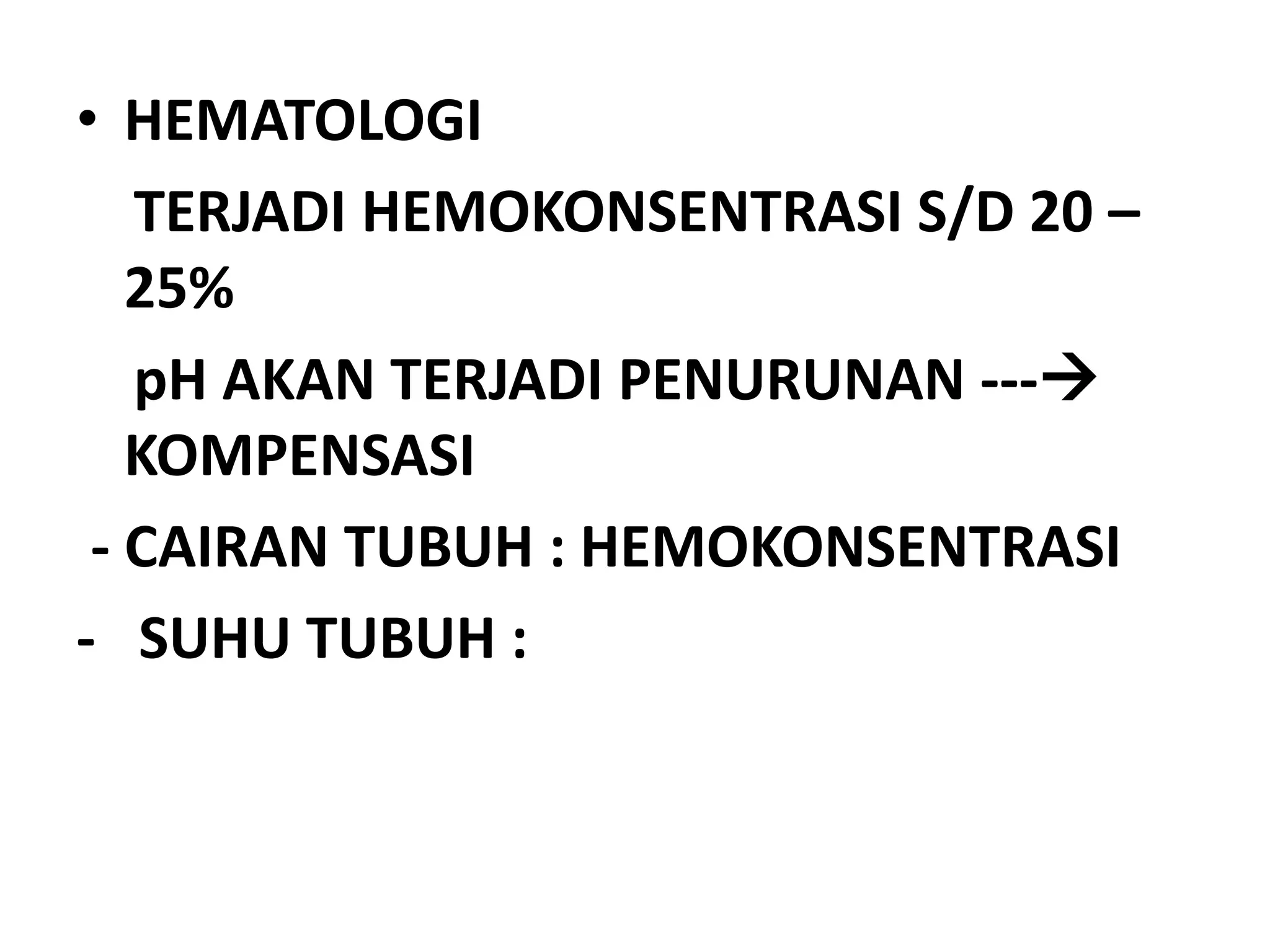 • HEMATOLOGI
TERJADI HEMOKONSENTRASI S/D 20 –
25%
pH AKAN TERJADI PENURUNAN ---
KOMPENSASI
- CAIRAN TUBUH : HEMOKONSENTRASI
- SUHU TUBUH :
 
