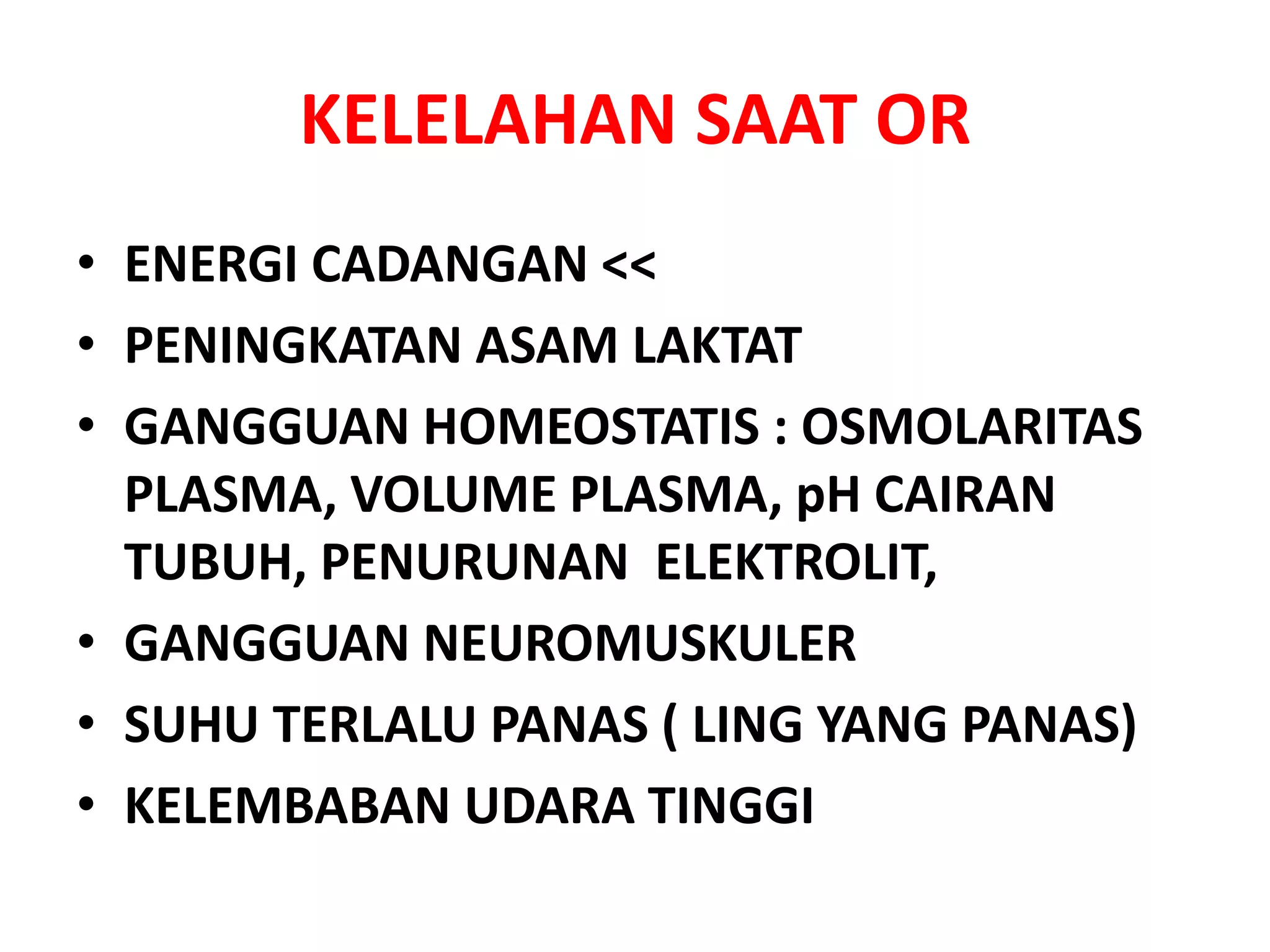 KELELAHAN SAAT OR
• ENERGI CADANGAN <<
• PENINGKATAN ASAM LAKTAT
• GANGGUAN HOMEOSTATIS : OSMOLARITAS
PLASMA, VOLUME PLASMA, pH CAIRAN
TUBUH, PENURUNAN ELEKTROLIT,
• GANGGUAN NEUROMUSKULER
• SUHU TERLALU PANAS ( LING YANG PANAS)
• KELEMBABAN UDARA TINGGI
 