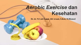 Aerobic Exercise dan
Kesehatan
Dr. dr. Ni Luh Kadek Alit Arsani, S.Ked, M.Biomed
 