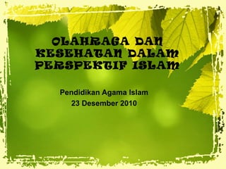 OLAHRAGA DAN
KESEHATAN DALAM
PERSPEKTIF ISLAM
Pendidikan Agama Islam
23 Desember 2010

 