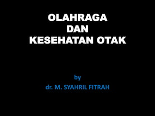OLAHRAGA
DAN
KESEHATAN OTAK
by
dr. M. SYAHRIL FITRAH
 