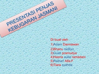 Di buat oleh :
1)Adam Darmawan
2)Bhanu radityo
3)Gusti pramudya
4)Hasna aulia ramadani
5)Raihan Alfa.F
6)Tiara syahda
 