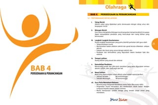 Olahraga
                               BAB 4         PERSEDIAAN & PERANCANGAN
                           4.1 PERTIMBANGAN UNTUK LATIHAN

                               i.    Tahap Murid:
                                     Aktiviti sukan yang dijalankan perlu bersesuaian dengan tahap umur dan
                                     keupayaan murid.

                               ii.   Bilangan Murid:
                                     Guru harus mengetahui bilangan murid yang akan menyertai aktiviti ini supaya
                                     dapat menyediakan peralatan yang mencukupi dan ruang latihan yang
                                     bersesuaian.

                               iii. Langkah-Langkah Keselamatan:
                                    Antara langkah keselamatan yang perlu diambil perhatian oleh guru ialah:
                           	   	    •	 Tahap	kesihatan	murid;                                                       29
                           	   	    •	 Memanaskan	badan	sebelum	aktiviti	dan	gerak	kendur	dilakukan		selepas
                                       aktiviti;
                           	   	    •	 Pakaian	dan	kasut	yang	sesuai	dengan	aktiviti;	dan
                           	   	    •	 Peralatan	 dan	 kemudahan	 yang	 digunakan	 dalam	 keadaan	 baik	 dan	
                                       selamat.

                               iv.   Tempat Latihan:
                                     Ruang latihan yang sesuai dan selamat.




BAB 4
                               v.    Kemudahan Peralatan:
                                     Merancang jumlah dan jenis-jenis peralatan yang perlu digunakan semasa
                                     aktiviti; contoh : kon, bola segar dan tali.

                               vi. Masa Latihan:
PERSEDIAAN & PERANCANGAN           Masa yang diperuntukan untuk aktiviti sukan adalah seperti berikut:
                           	   	   •	 Sekolah	Rendah	 	      60	minit/minggu
                           	   	   •	 Sekolah	Menengah	      90	minit/minggu

                               vii. Guru Perlu Memahami Bahawa:
                           	   	    •	 Murid	kurang	menguasai	kemahiran	motor	halus	(fine motor skills);
                           	   	    •	 Pergerakan	 murid	 merupakan	 aksi	 keseluruhan	 tubuh	 badan	 dengan	
                                       tumpuan kepada sasaran adalah minima;
                           	   	    •	 Murid	 mempunyai	 sumber	 tenaga	 yang	 rendah	 tetapi	 minat	 yang	
                                       mendalam;
 