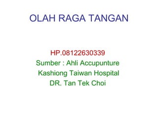 OLAH RAGA TANGAN
HP. 08122425958
HP.08122630339
Sumber : Ahli Accupunture
Kashiong Taiwan Hospital
DR. Tan Tek Choi
 