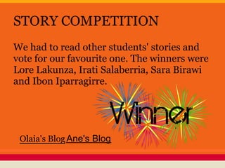 STORY COMPETITION
We had to read other students' stories and
vote for our favourite one. The winners were
Lore Lakunza, Irati Salaberria, Sara Birawi
and Ibon Iparragirre.
Olaia's BlogAne's Blog
 
