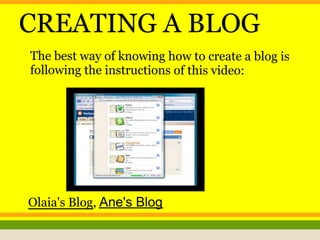 CREATING A BLOG
The best way of knowing how to create a blog is
following the instructions of this video:
Olaia's Blog, Ane's Blog
 