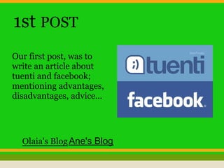 1st POST
Our first post, was to
write an article about
tuenti and facebook;
mentioning advantages,
disadvantages, advice...
Olaia's BlogAne's Blog
 