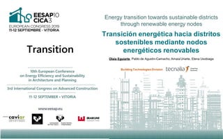 Transición energética hacia distritos
sostenibles mediante nodos
energéticos renovables
Olaia Eguiarte, Pablo de Agustin-Camacho, Amaia Uriarte, Elena Usobiaga
Energy transition towards sustainable districts
through renewable energy nodes
Building TechnologiesDivision
 