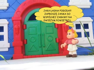 JAKA ŁADNA POGODA!!! ZAPROSZĘ JANKA DO WSPÓLNEJ ZABAWY NA ŚWIEŻYM POWIETRZU. 
