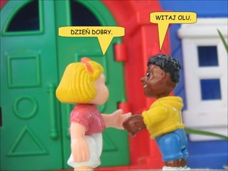 WITAJ OLU. DZIEŃ DOBRY. 