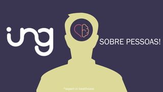 SOBRE PESSOAS!
*expert in healthcare
 