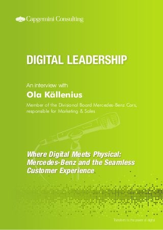 Where Digital Meets Physical: 
Mercedes-Benz and the Seamless 
Customer Experience 
An interview with 
Transform to the power of digital 
Ola Källenius 
Member of the Divisional Board Mercedes-Benz Cars, 
responsible for Marketing & Sales 
 