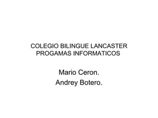 COLEGIO BILINGUE LANCASTER
PROGAMAS INFORMATICOS

Mario Ceron.
Andrey Botero.

 