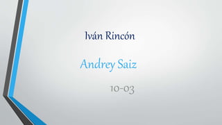 Iván Rincón
Andrey Saiz
10-03
 