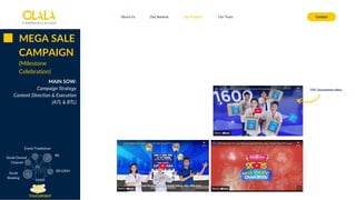 About Us Our Services Contact
Our Projects Our Team
MEGA SALE
CAMPAIGN
(Milestone
Celebration)
MAIN SOW:
Campaign Strategy
Content Direction & Execution
(ATL & BTL)
TOUCHPOINT
Social
Booking
Social Owned
Channel
DF/OOH
Event/Tradeshow
PR
iTVC, Documentaryvideos
 